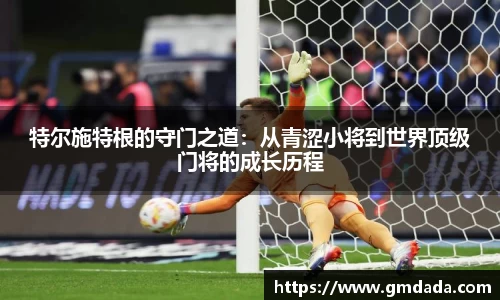 特尔施特根的守门之道：从青涩小将到世界顶级门将的成长历程