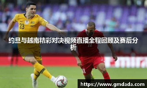 约旦与越南精彩对决视频直播全程回顾及赛后分析