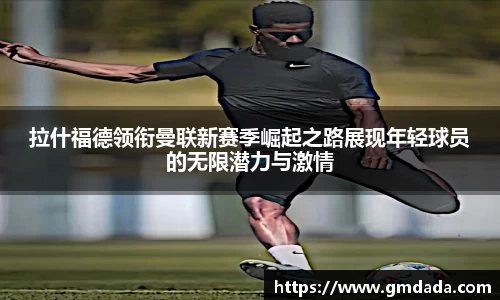 拉什福德领衔曼联新赛季崛起之路展现年轻球员的无限潜力与激情