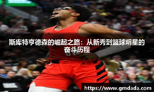 斯库特亨德森的崛起之路：从新秀到篮球明星的奋斗历程