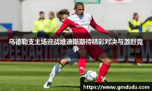 乌德勒支主场迎战维迪斯期待精彩对决与激烈竞争
