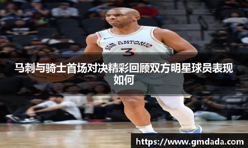 马刺与骑士首场对决精彩回顾双方明星球员表现如何