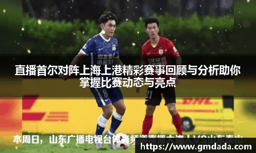直播首尔对阵上海上港精彩赛事回顾与分析助你掌握比赛动态与亮点