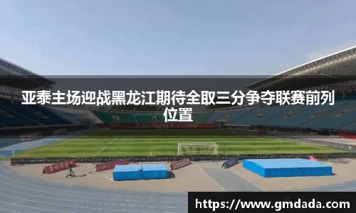 亚泰主场迎战黑龙江期待全取三分争夺联赛前列位置