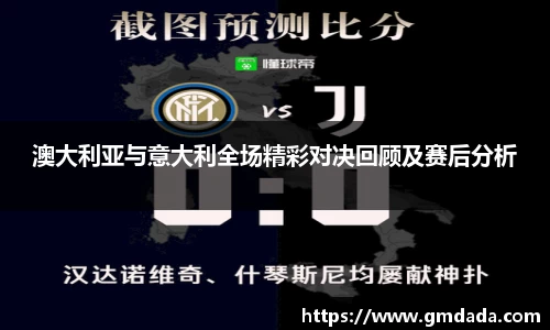 澳大利亚与意大利全场精彩对决回顾及赛后分析