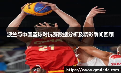 波兰与中国篮球对抗赛数据分析及精彩瞬间回顾