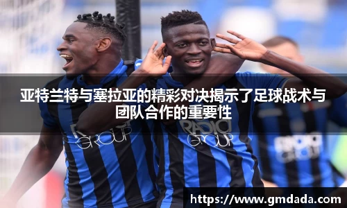 亚特兰特与塞拉亚的精彩对决揭示了足球战术与团队合作的重要性