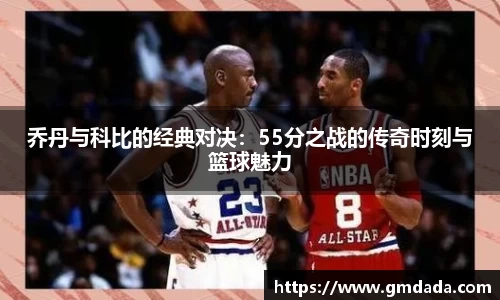 乔丹与科比的经典对决：55分之战的传奇时刻与篮球魅力
