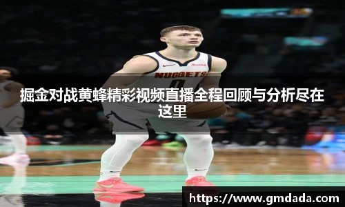 掘金对战黄蜂精彩视频直播全程回顾与分析尽在这里
