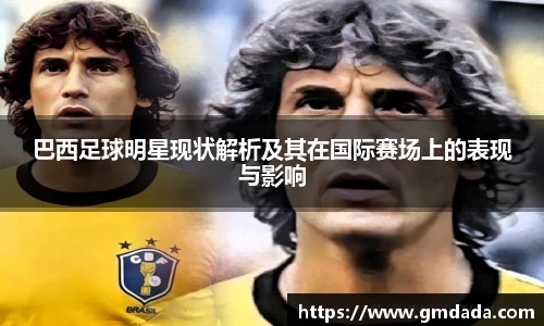 巴西足球明星现状解析及其在国际赛场上的表现与影响