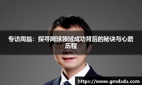 专访周磊：探寻网球领域成功背后的秘诀与心路历程