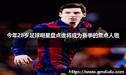 今年28岁足球明星盘点谁将成为赛季的焦点人物
