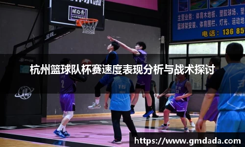 杭州篮球队杯赛速度表现分析与战术探讨