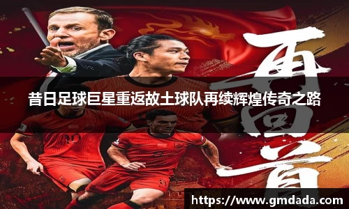 昔日足球巨星重返故土球队再续辉煌传奇之路