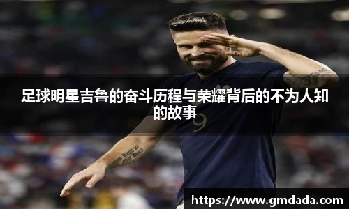足球明星吉鲁的奋斗历程与荣耀背后的不为人知的故事