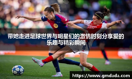 带她走进足球世界与明星们的激情时刻分享爱的乐趣与精彩瞬间