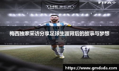 梅西独家采访分享足球生涯背后的故事与梦想
