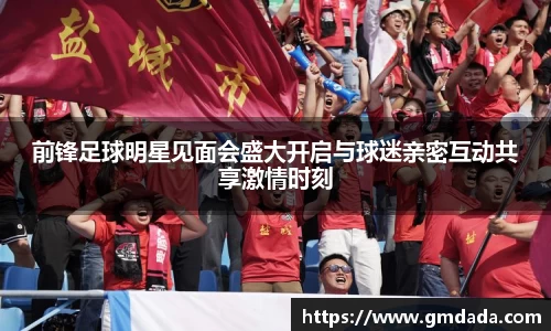 前锋足球明星见面会盛大开启与球迷亲密互动共享激情时刻